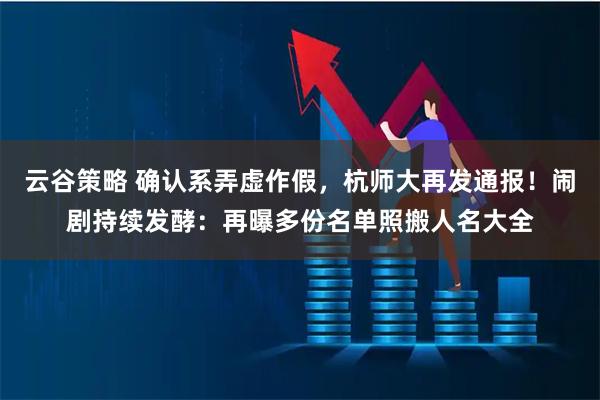 云谷策略 确认系弄虚作假，杭师大再发通报！闹剧持续发酵：再曝多份名单照搬人名大全
