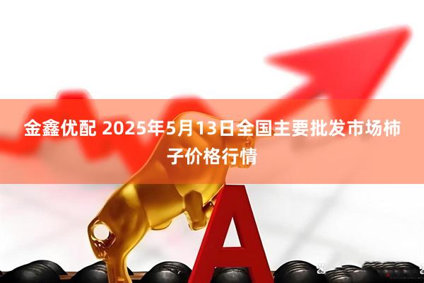金鑫优配 2025年5月13日全国主要批发市场柿子价格行情