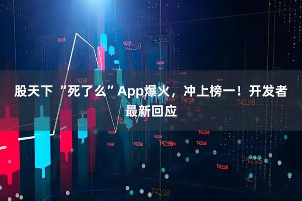 股天下 “死了么”App爆火，冲上榜一！开发者最新回应